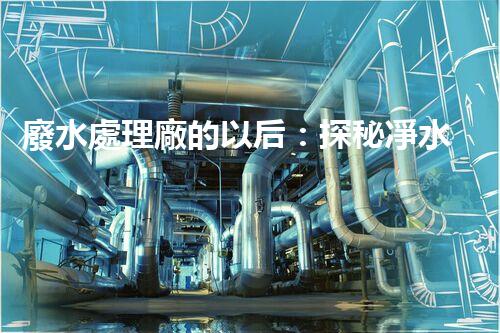 廢水處理廠的以后：探秘凈水科技的革新之路？